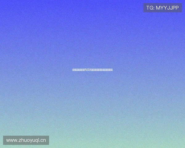 蜘蛛直播在线观看NBA赛事精彩时刻免费畅享全程直播 蜘蛛直播在线观看NBA赛事精彩时刻免费畅享全程直播